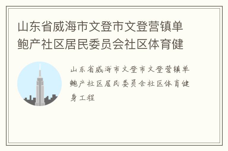 山東省威海市文登市文登營鎮單鮑產社區居民委員會社區體育健身工程