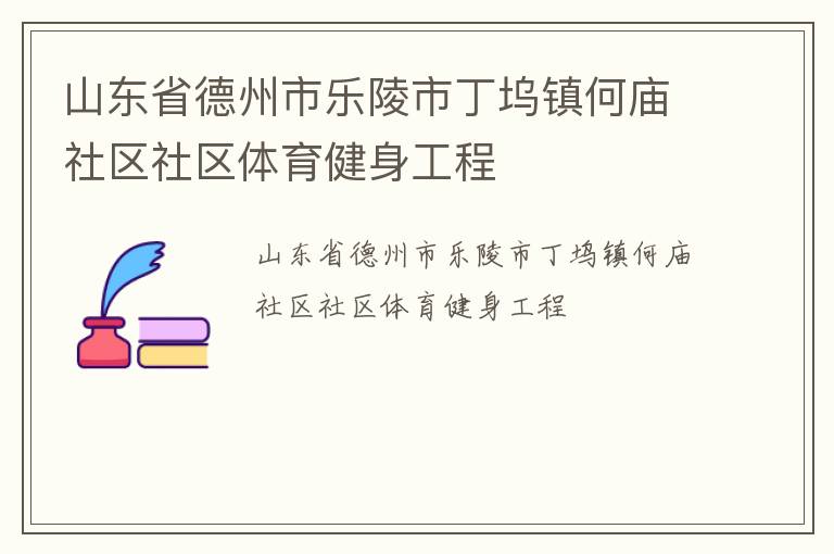 山東省德州市樂(lè)陵市丁塢鎮(zhèn)何廟社區(qū)社區(qū)體育健身工程