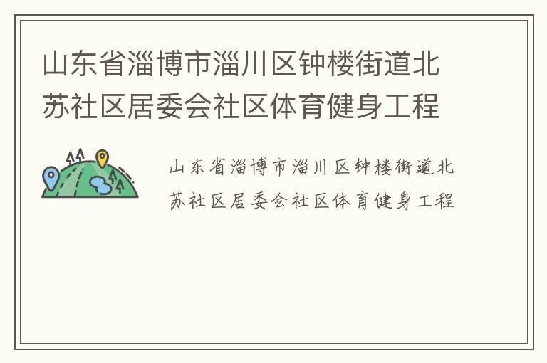 山東省淄博市淄川區鐘樓街道北蘇社區居委會社區體育健身工程