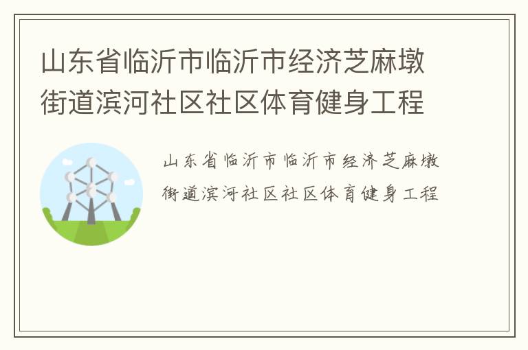 山東省臨沂市臨沂市經濟芝麻墩街道濱河社區社區體育健身工程
