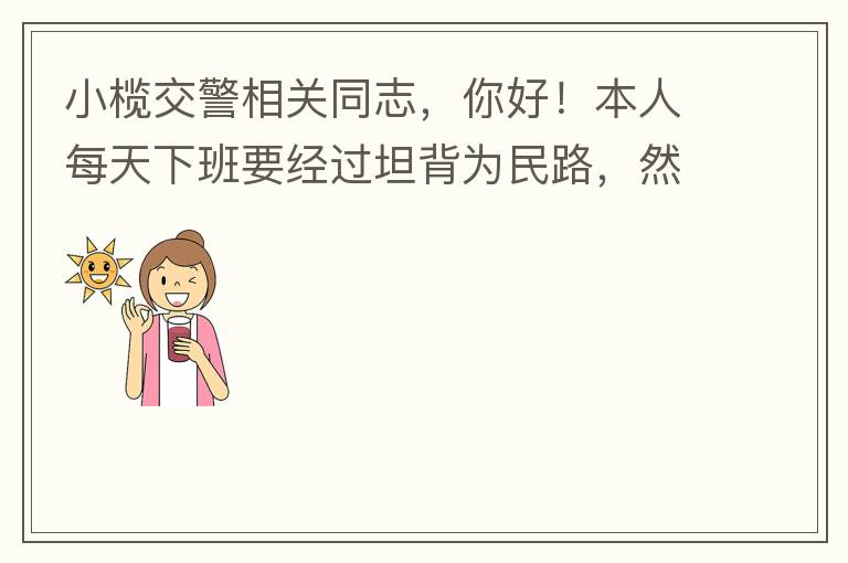 小欖交警相關同志，你好！本人每天下班要經過坦背為民路，然后轉蓮園路，，但每次都要排上好幾百米，五六個紅綠燈才能過去。原因是作為直行及左轉的綠燈時間設置太短，估計不到二十秒鐘。從為民路直行到G105國道