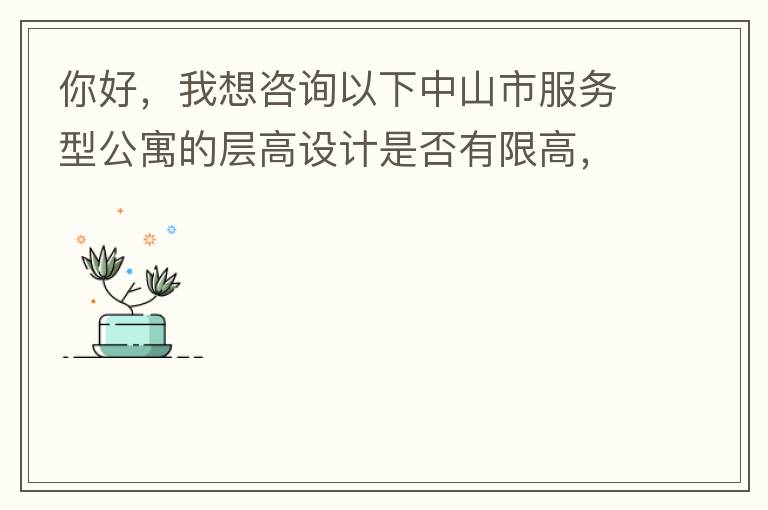 你好，我想咨詢以下中山市服務(wù)型公寓的層高設(shè)計(jì)是否有限高，查閱了《中山市國(guó)土空間規(guī)劃技術(shù)標(biāo)準(zhǔn)與準(zhǔn)則》（2019版），但是里面沒(méi)有詳細(xì)規(guī)定公寓的層高，特此咨詢，如果有相關(guān)文件知道，請(qǐng)告知，感謝。