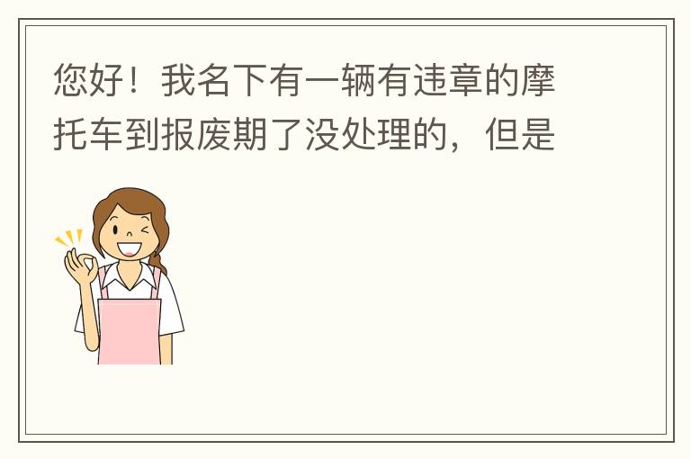 您好！我名下有一輛有違章的摩托車到報(bào)廢期了沒(méi)處理的，但是我這兩天買了一輛新的小汽車，所以我想問(wèn)問(wèn)這種情況能給我上牌嗎？
