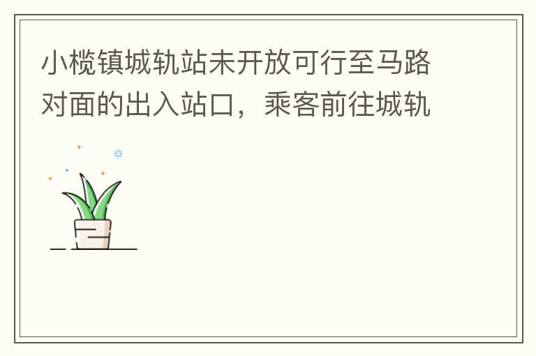 小欖鎮(zhèn)城軌站未開放可行至馬路對面的出入站口，乘客前往城軌站或從城軌站下來后，如果選擇步行則必需先逆行橫穿一段馬路，才可以到達紅綠燈人行口，每天步行前往或離開城軌站的人數(shù)挺多的，有安全隱患，也不便利。建
