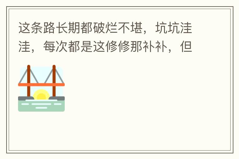 這條路長期都破爛不堪，坑坑洼洼，每次都是這修修那補補，但是根本不起什么作用，一場大雨又全部爛了，積水時還經常有小車陷進坑里被困。當初政府領導到此路考察過后說是要對路面全面整改，后來又說先修建好南頭隧道