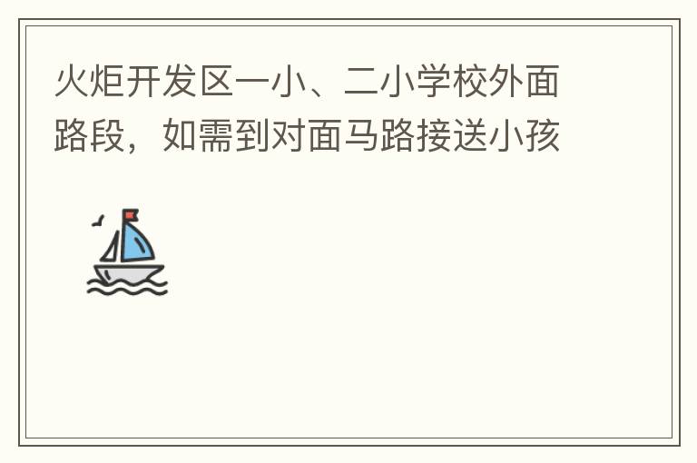 火炬開發區一小、二小學校外面路段，如需到對面馬路接送小孩，要繞一大圈，非常不方便。況且那里有兩個小學，1個幼兒園，人員非常擁擠，交通設計不合理。建議在中山港大道張家邊公園天橋那里設個人行道到馬路對面，