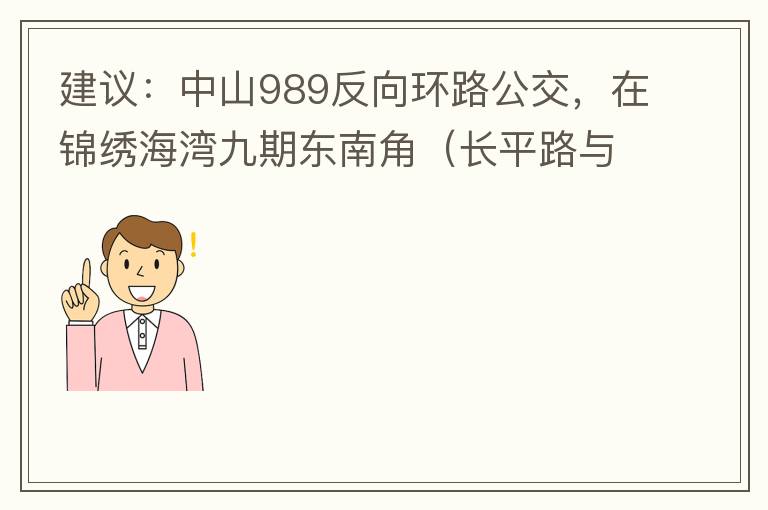 建議：中山989反向環路公交，在錦繡海灣九期東南角（長平路與新灣七路北延線交叉口）設一個站，以便九期居民來往珠海北站。