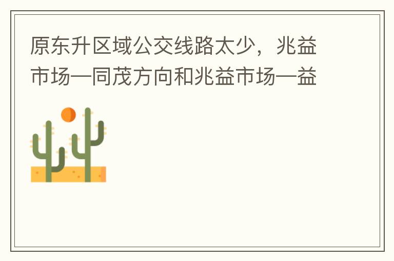 原東升區(qū)域公交線路太少，兆益市場(chǎng)—同茂方向和兆益市場(chǎng)—益隆方向站點(diǎn)很遠(yuǎn)才設(shè)置一個(gè)，居民出行十分不便。建議多設(shè)幾個(gè)公交站點(diǎn)，且站點(diǎn)之間距離不要太遠(yuǎn)。個(gè)人感受：我所居住的地方搭乘公交十分不便。