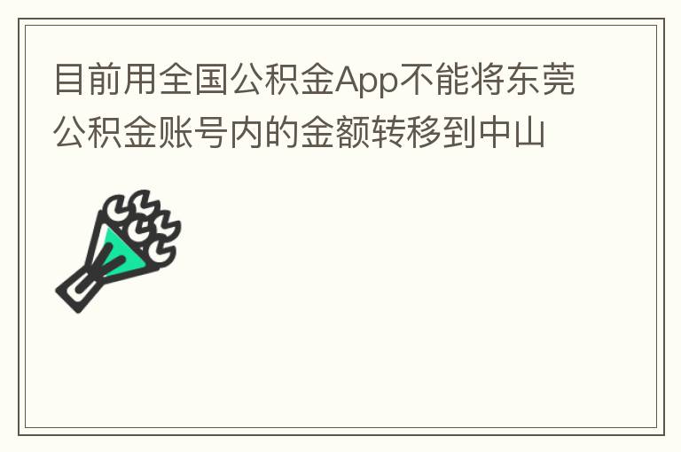 目前用全國公積金App不能將東莞公積金賬號內的金額轉移到中山公積金賬號，系統顯示為接入點審核不通過。