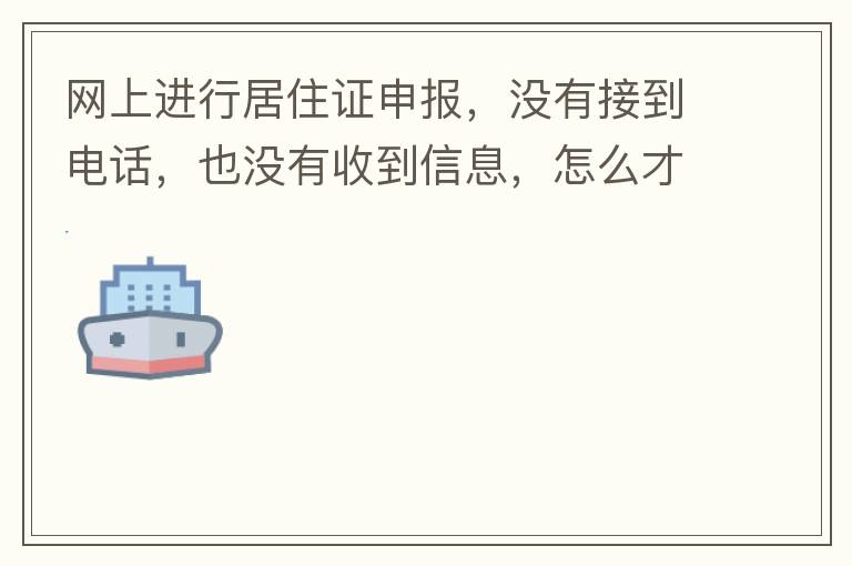 網上進行居住證申報，沒有接到電話，也沒有收到信息，怎么才知道申報成不成功，