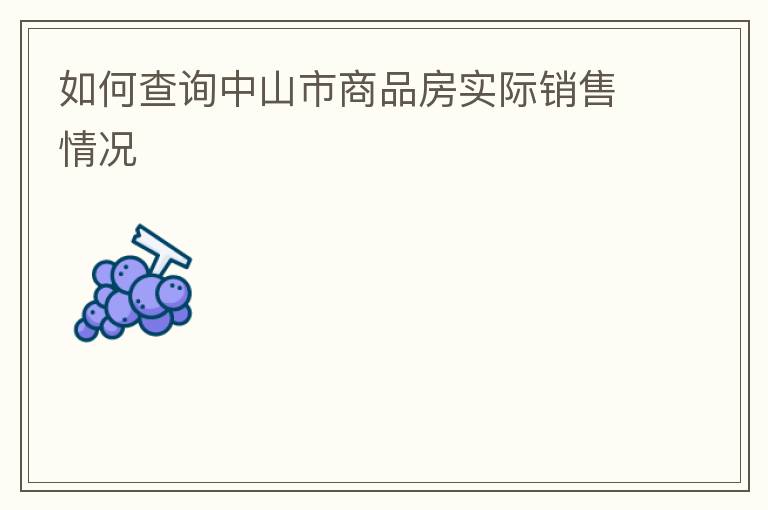 如何查詢中山市商品房實際銷售情況