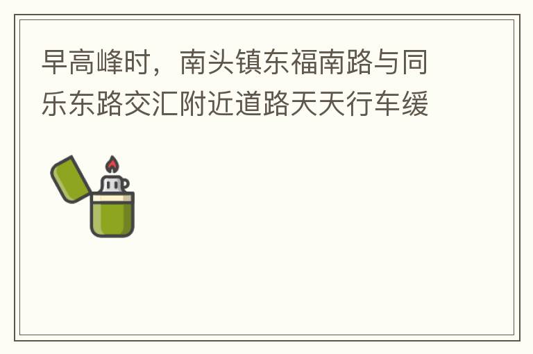 早高峰時，南頭鎮(zhèn)東福南路與同樂東路交匯附近道路天天行車緩慢。原因就是有很多吃早餐的人把車停在車道上，二車道變一車道。南往北的直行車流和從錦繡東方右轉(zhuǎn)的車流在此處由于只剩一個車道而變得行車緩慢。如果再碰
