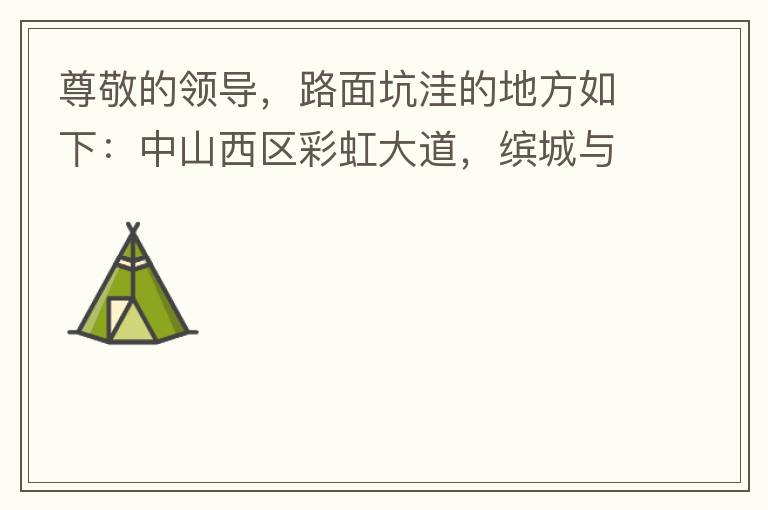 尊敬的領導，路面坑洼的地方如下：中山西區彩虹大道，繽城與富元彩虹裝飾城之間的跨線橋，從富華往中醫院方向，快落橋的位置，中間車道有一個小坑洼，麻煩及時填補一下，以免意外的發生，最后謝謝領導的幫助。