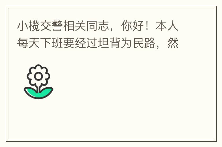 小欖交警相關同志，你好！本人每天下班要經過坦背為民路，然后轉蓮園路，，但每次都要排上好幾百米，五六個紅綠燈才能過去。原因是作為直行及左轉的綠燈時間設置太短，估計不到二十秒鐘。從為民路直行到G105國道