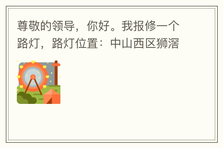 尊敬的領導，你好。我報修一個路燈，路燈位置：中山西區獅滘口大橋，濱江一號往富華方向，上橋第二支路燈已經損壞。麻煩及時修復，減少意外的發生。謝謝領導的幫助。